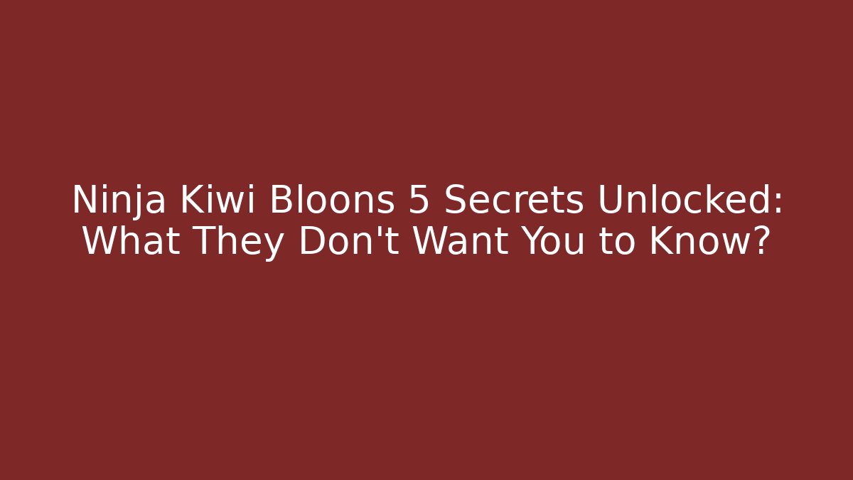 Ninja Kiwi Bloons 5 Secrets Unlocked: What They Don't Want You to Know?