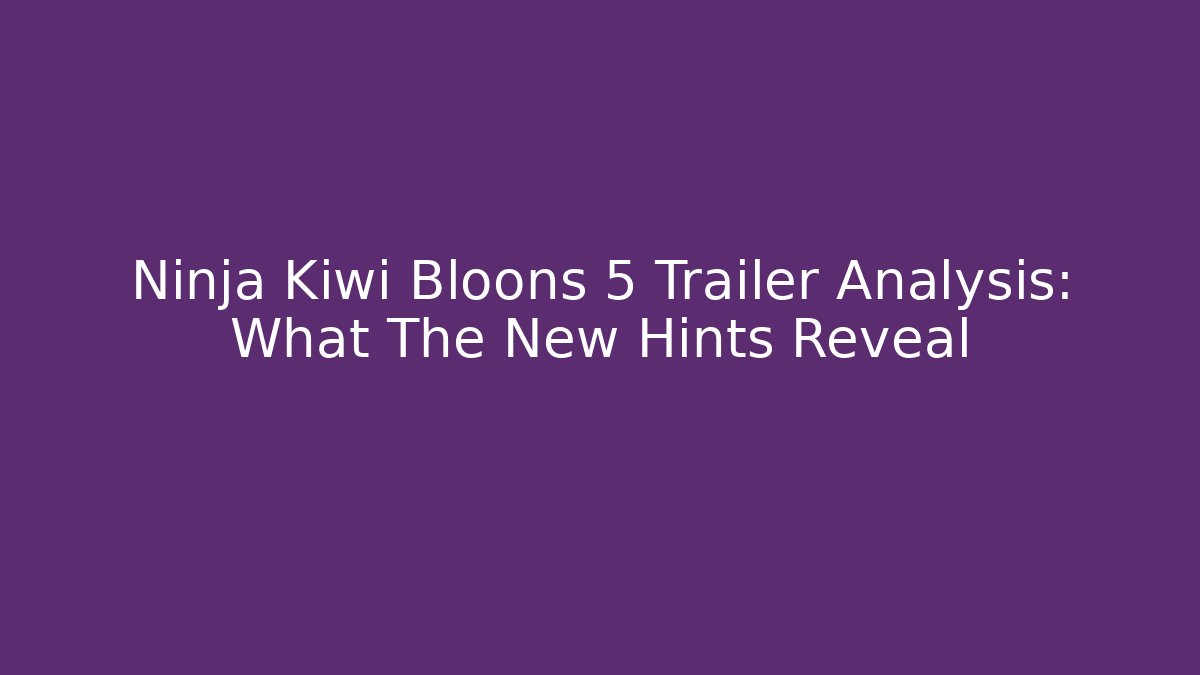 Ninja Kiwi Bloons 5 Trailer Analysis: What The New Hints Reveal