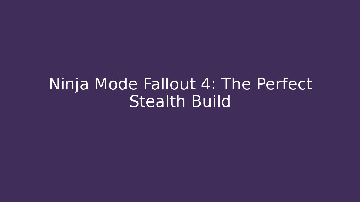 Ninja Mode Fallout 4: The Perfect Stealth Build