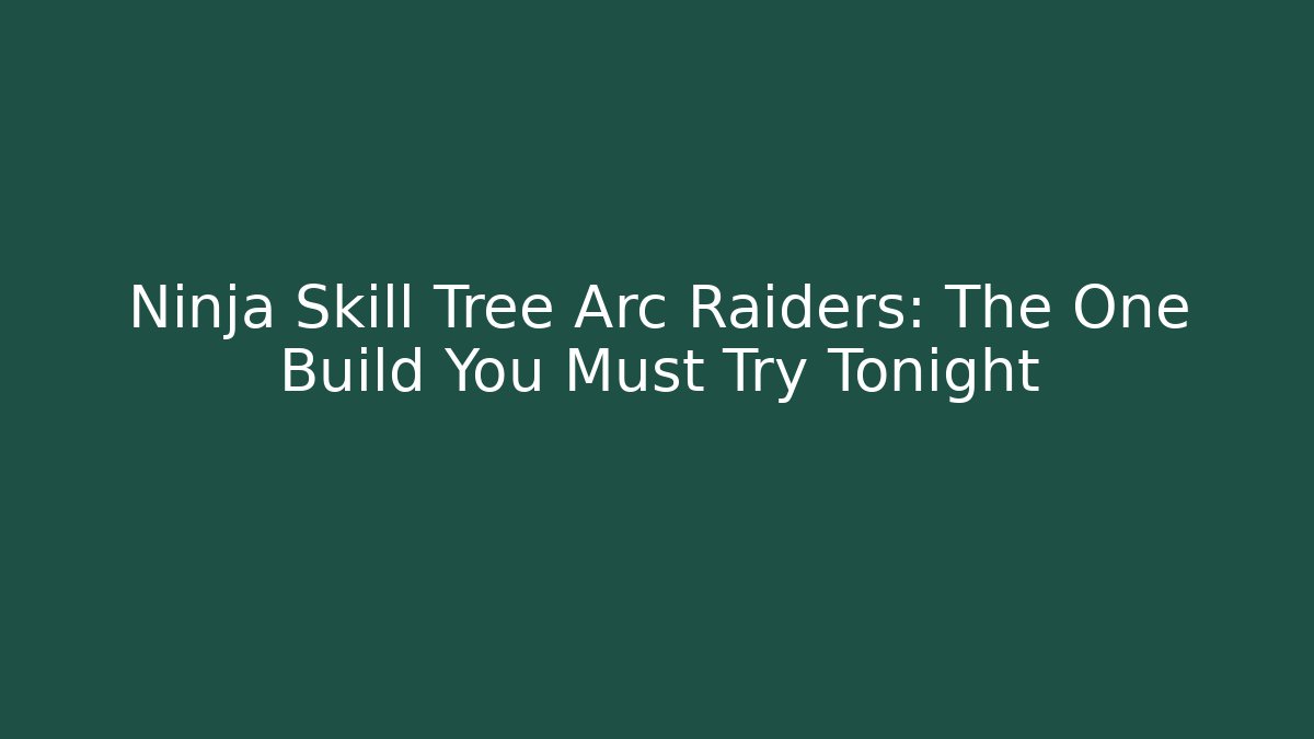 Ninja Skill Tree Arc Raiders: The One Build You Must Try Tonight