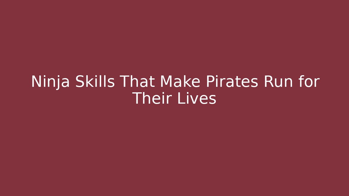 Ninja Skills That Make Pirates Run for Their Lives
