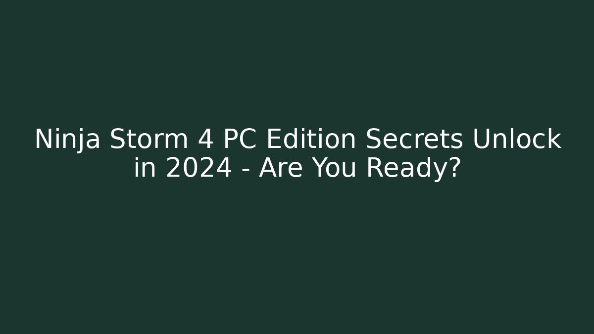 Ninja Storm 4 PC Edition Secrets Unlock in 2024 – Are You Ready?