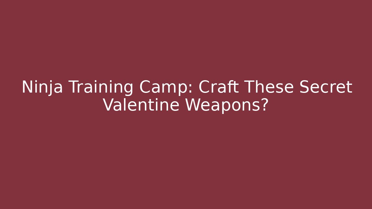 Ninja Training Camp: Craft These Secret Valentine Weapons?