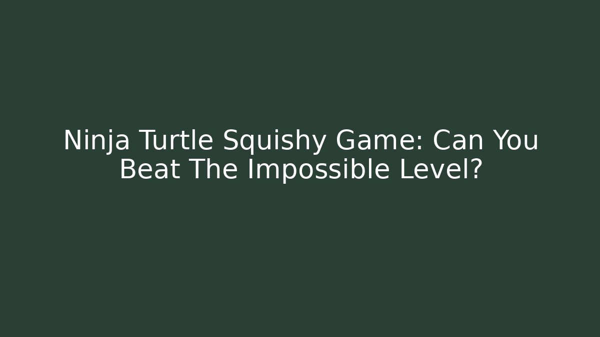 Ninja Turtle Squishy Game: Can You Beat The Impossible Level? - Create More Assets