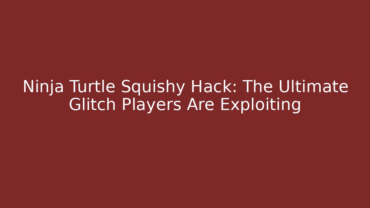 Ninja Turtle Squishy Hack: The Ultimate Glitch Players Are Exploiting