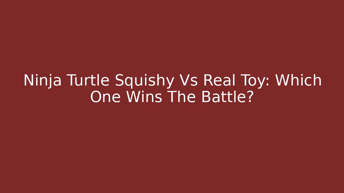 Ninja Turtle Squishy Vs Real Toy: Which One Wins The Battle?