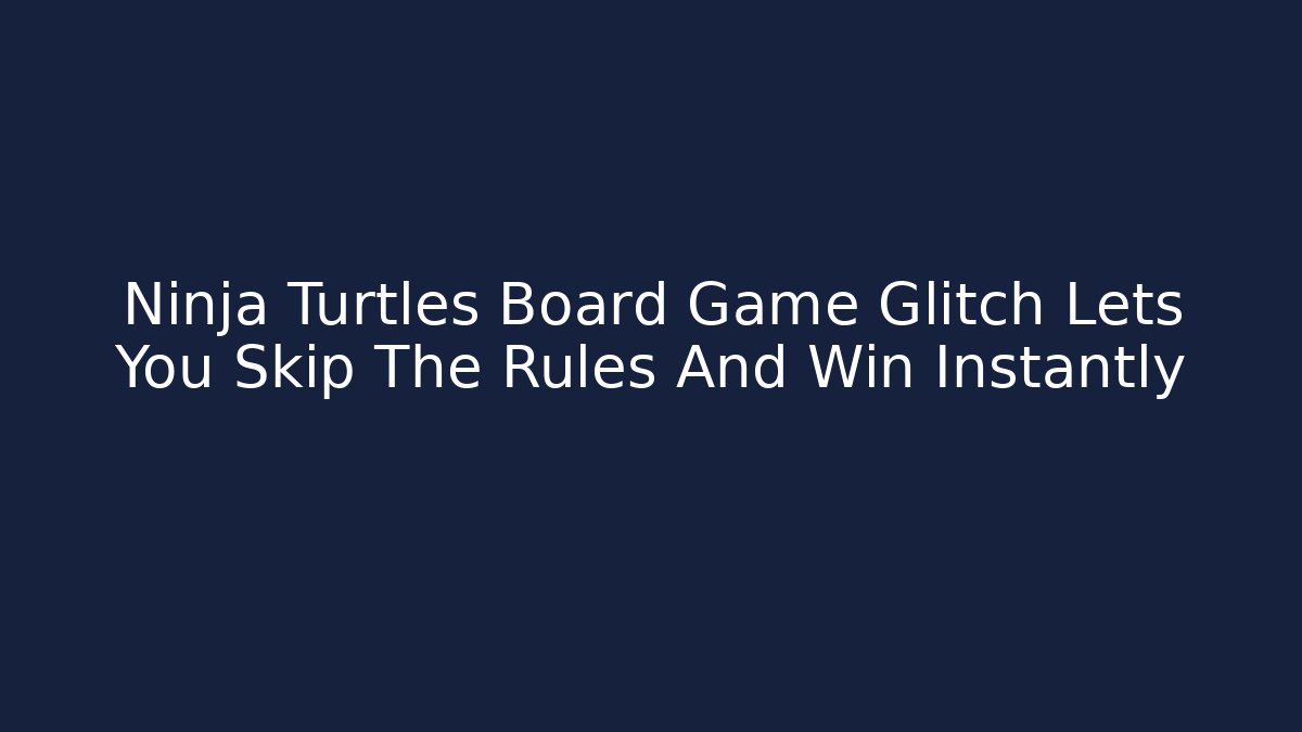 Ninja Turtles Board Game Glitch Lets You Skip The Rules And Win Instantly