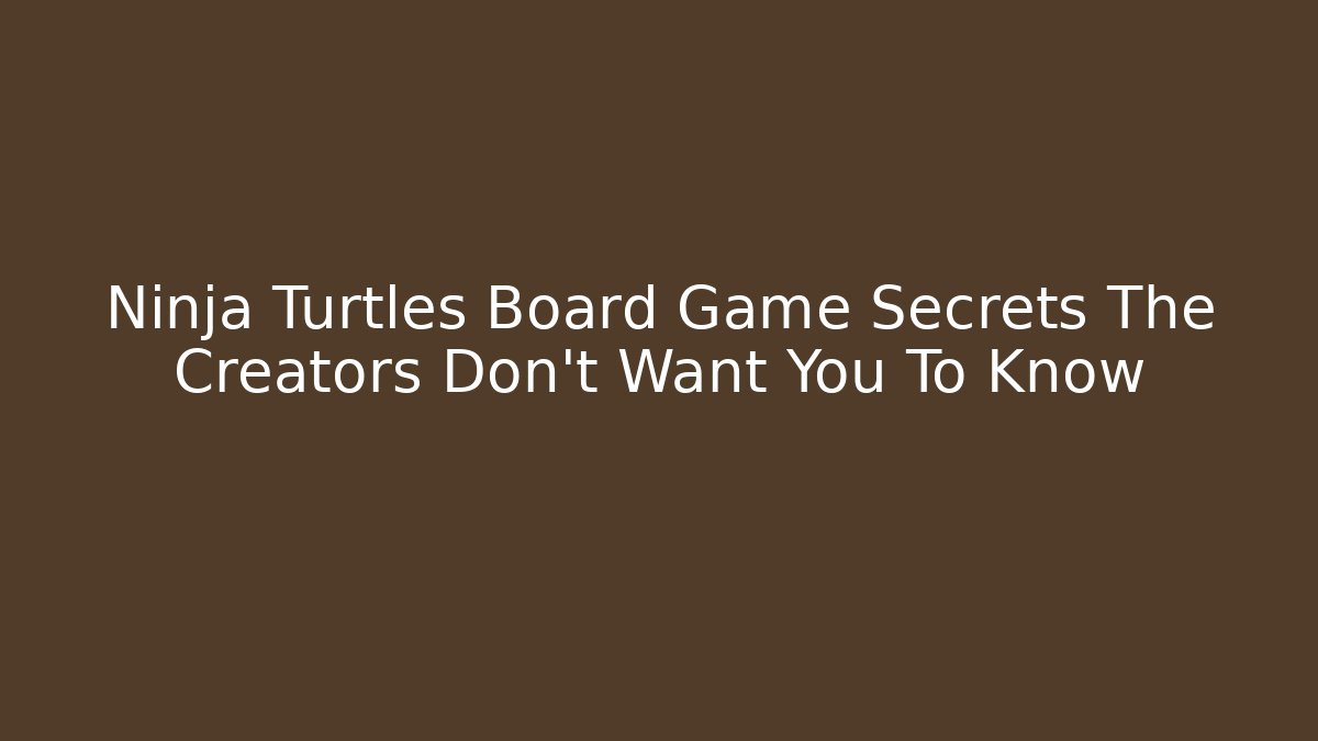 Ninja Turtles Board Game Secrets The Creators Don’t Want You To Know