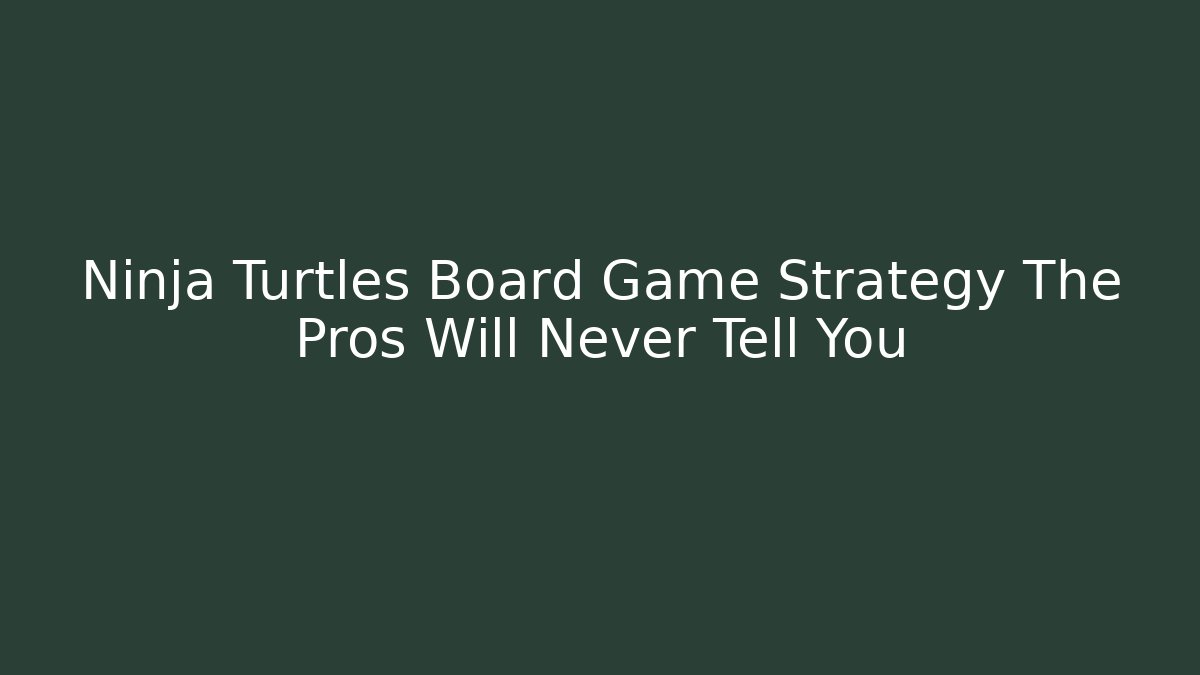 Ninja Turtles Board Game Strategy The Pros Will Never Tell You