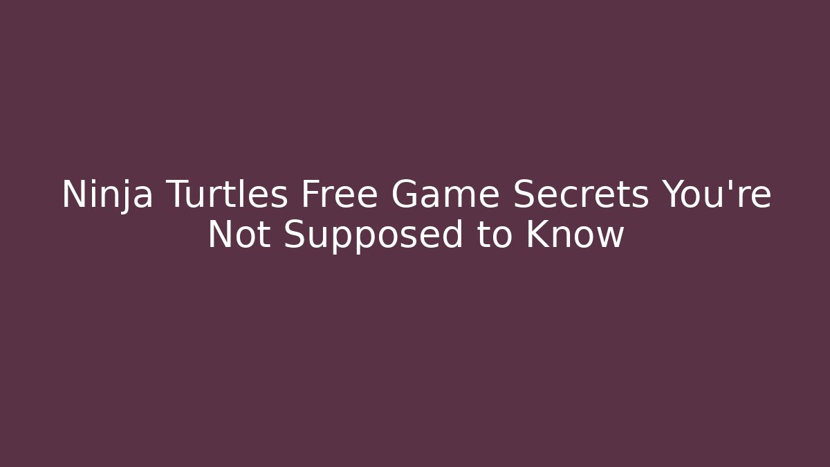 Ninja Turtles Free Game Secrets You're Not Supposed to Know