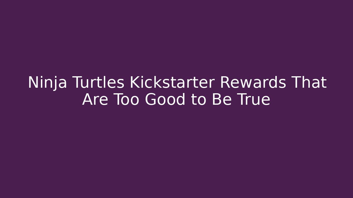 Ninja Turtles Kickstarter Rewards That Are Too Good to Be True