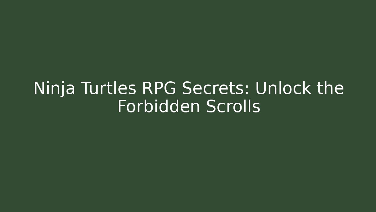 Ninja Turtles RPG Secrets: Unlock the Forbidden Scrolls - Create More Assets
