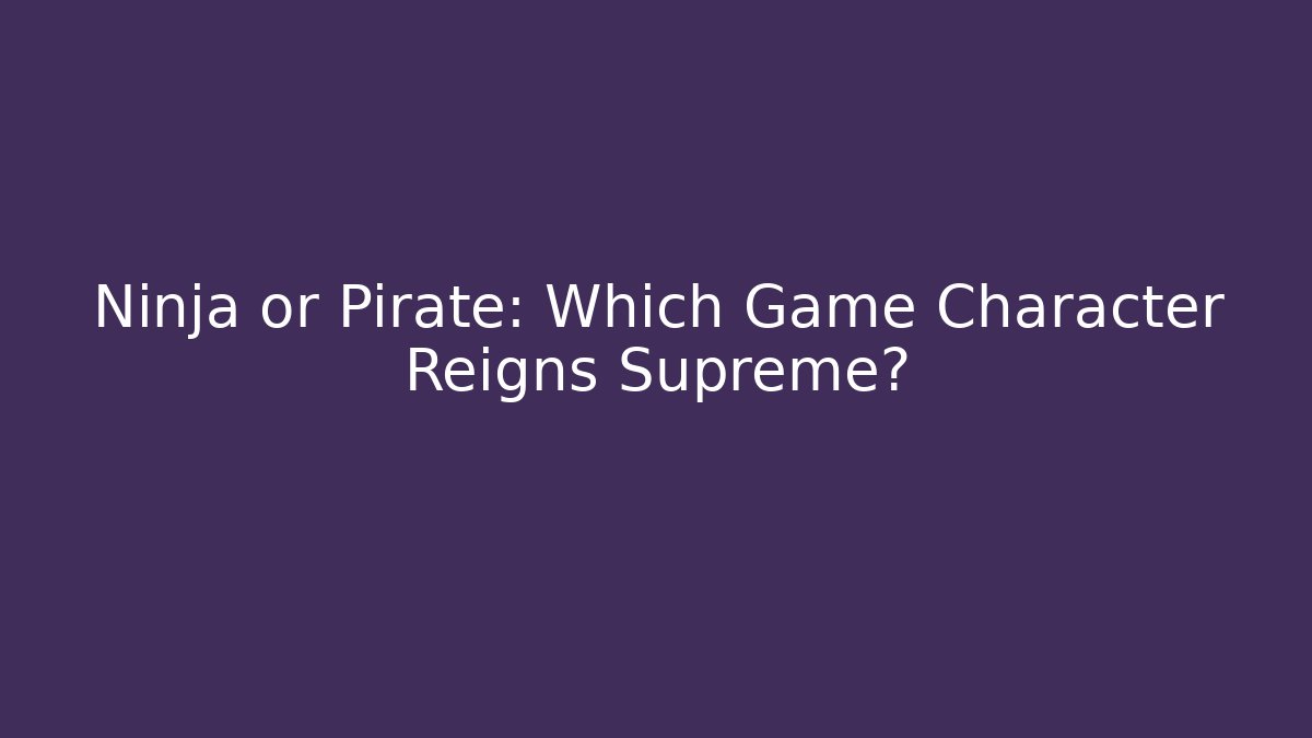 Ninja or Pirate: Which Game Character Reigns Supreme?