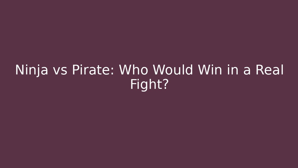 Ninja vs Pirate: Who Would Win in a Real Fight?