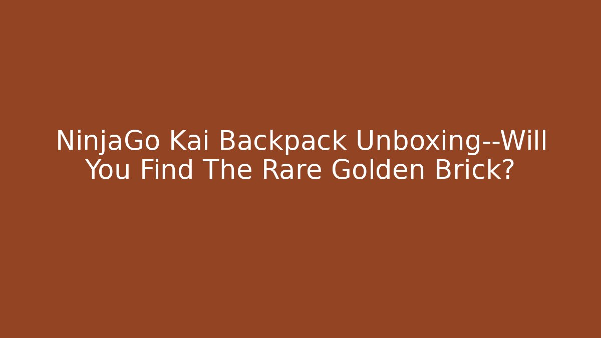 NinjaGo Kai Backpack Unboxing—Will You Find The Rare Golden Brick?