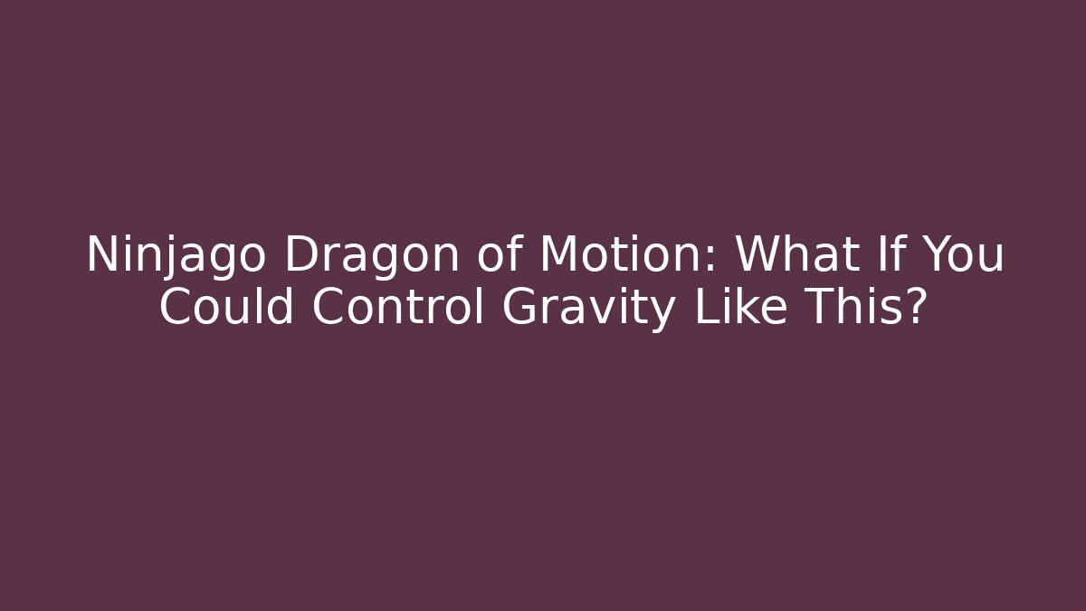 Ninjago Dragon of Motion: What If You Could Control Gravity Like This?