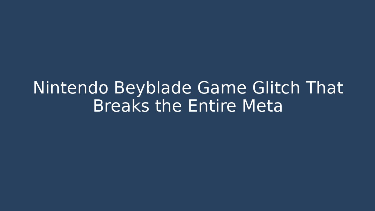 Nintendo Beyblade Game Glitch That Breaks the Entire Meta