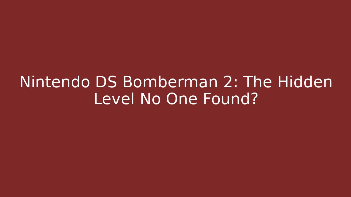 Nintendo DS Bomberman 2: The Hidden Level No One Found?
