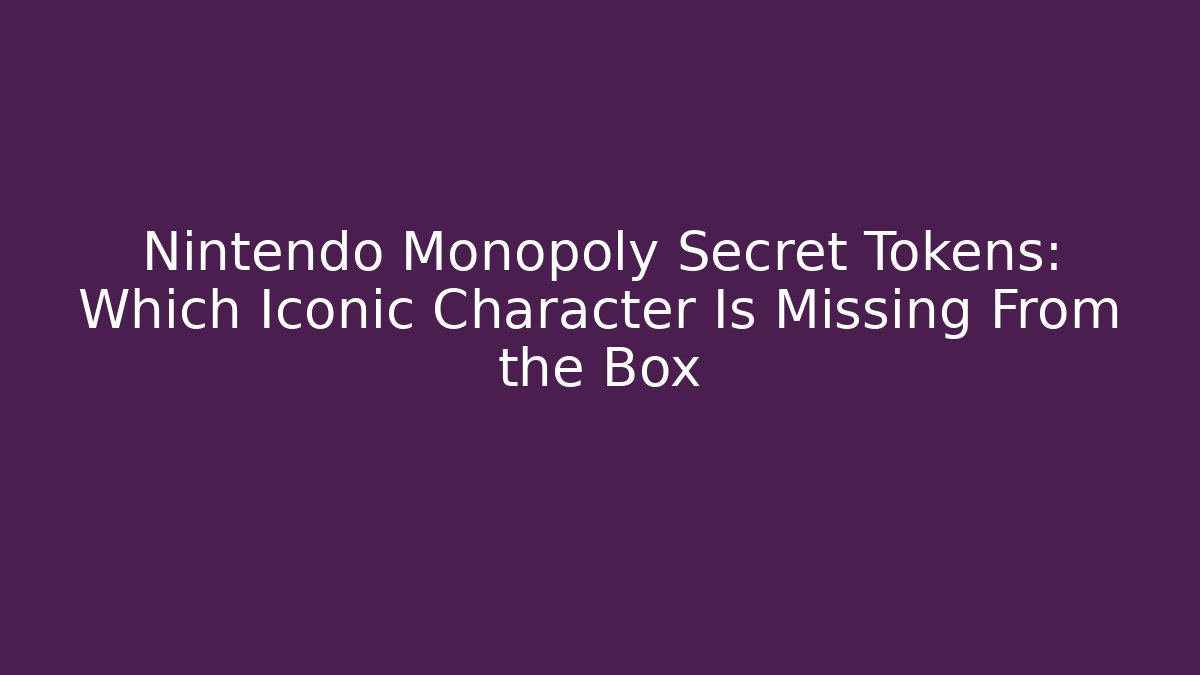Nintendo Monopoly Secret Tokens: Which Iconic Character Is Missing From the Box