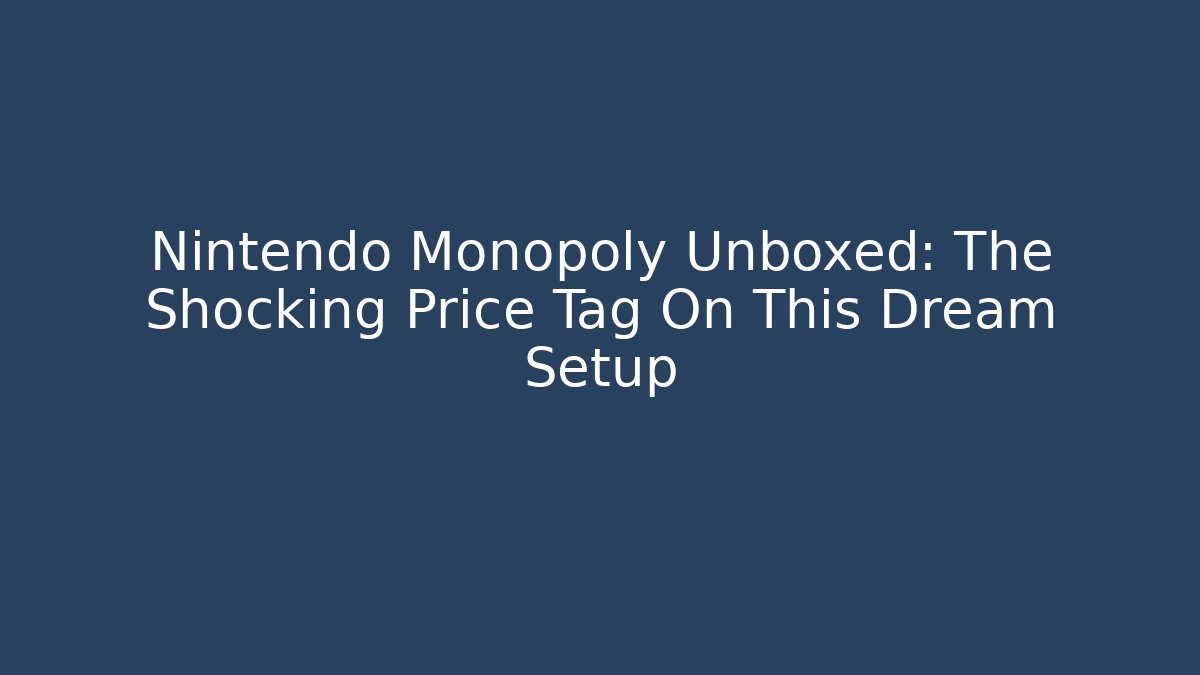 Nintendo Monopoly Unboxed: The Shocking Price Tag On This Dream Setup