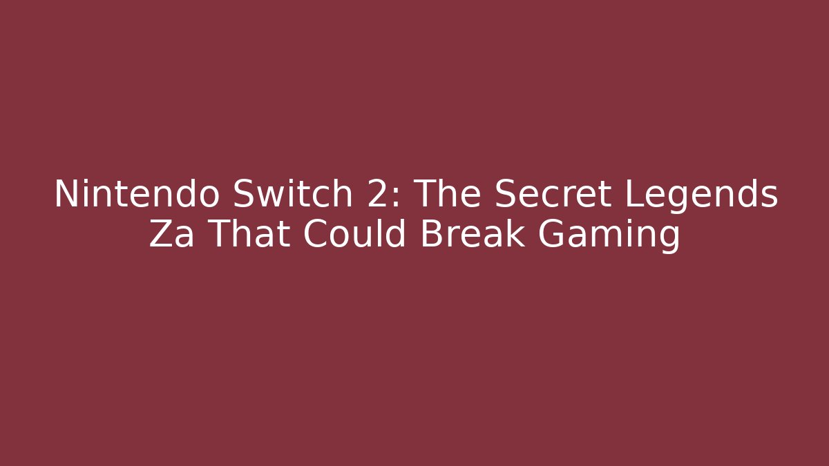 Nintendo Switch 2: The Secret Legends Za That Could Break Gaming