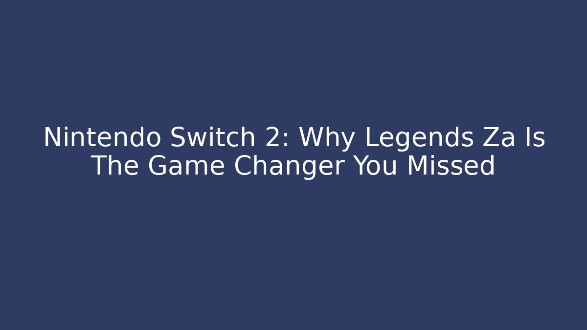 Nintendo Switch 2: Why Legends Za Is The Game Changer You Missed