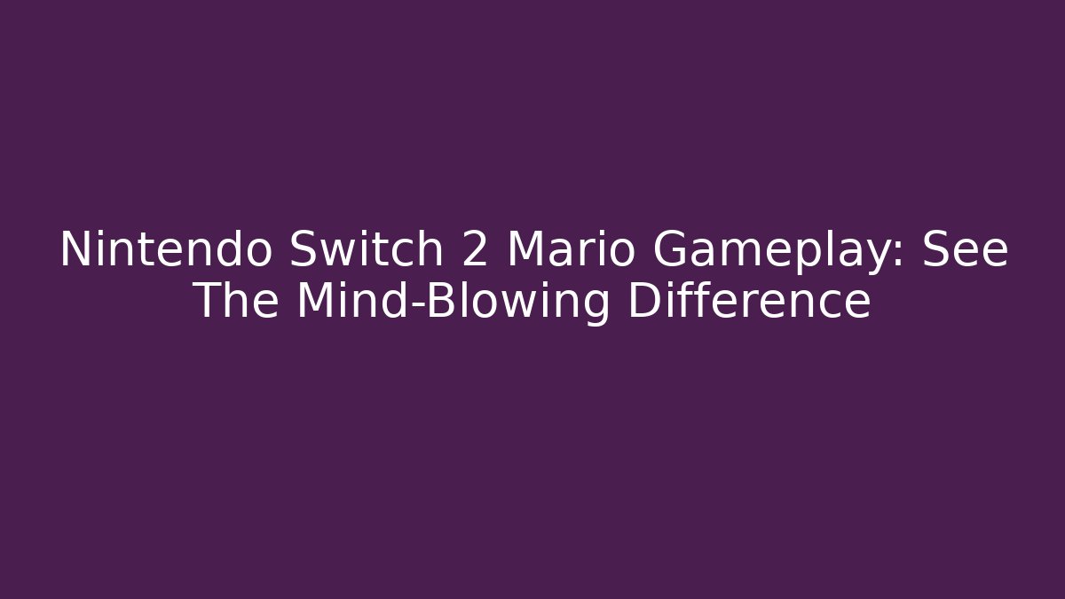 Nintendo Switch 2 Mario Gameplay: See The Mind-Blowing Difference - Create More Assets
