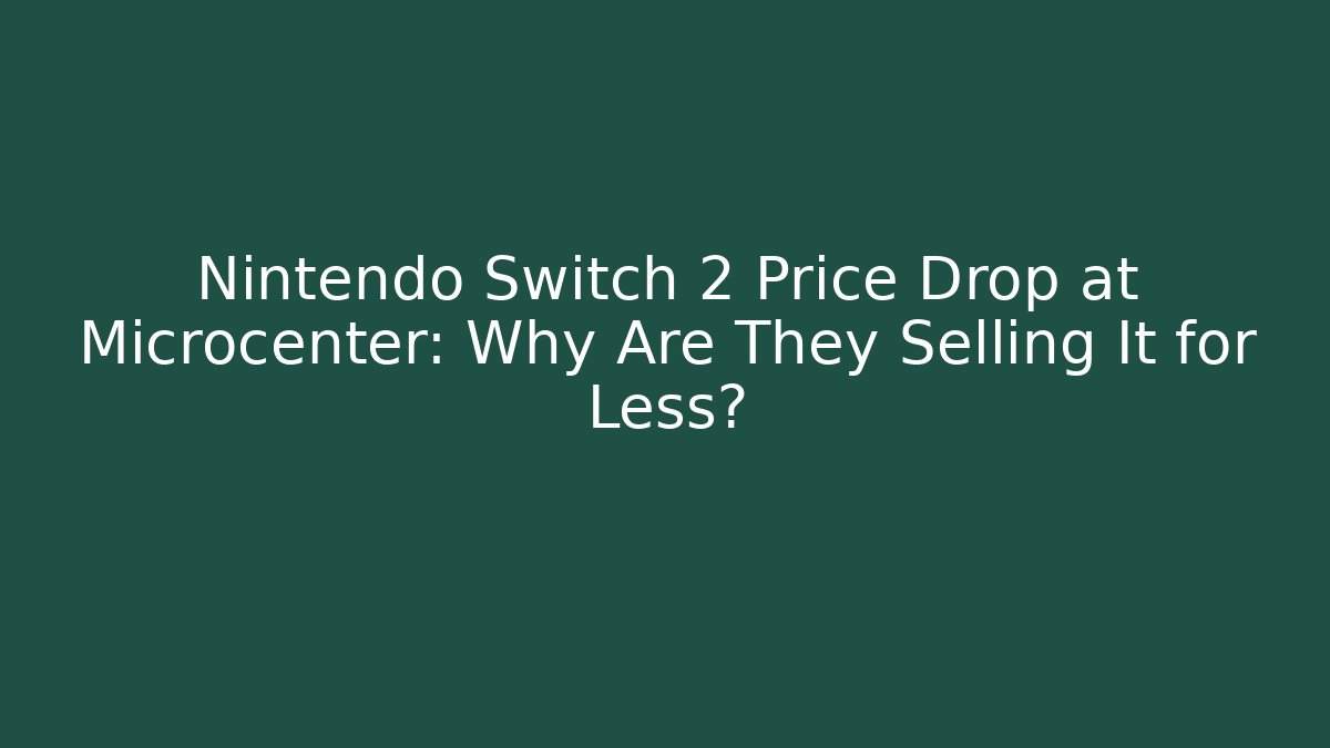 Nintendo Switch 2 Price Drop at Microcenter: Why Are They Selling It for Less?