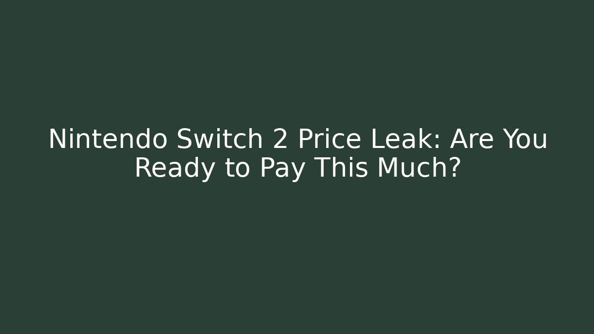 Nintendo Switch 2 Price Leak: Are You Ready to Pay This Much?