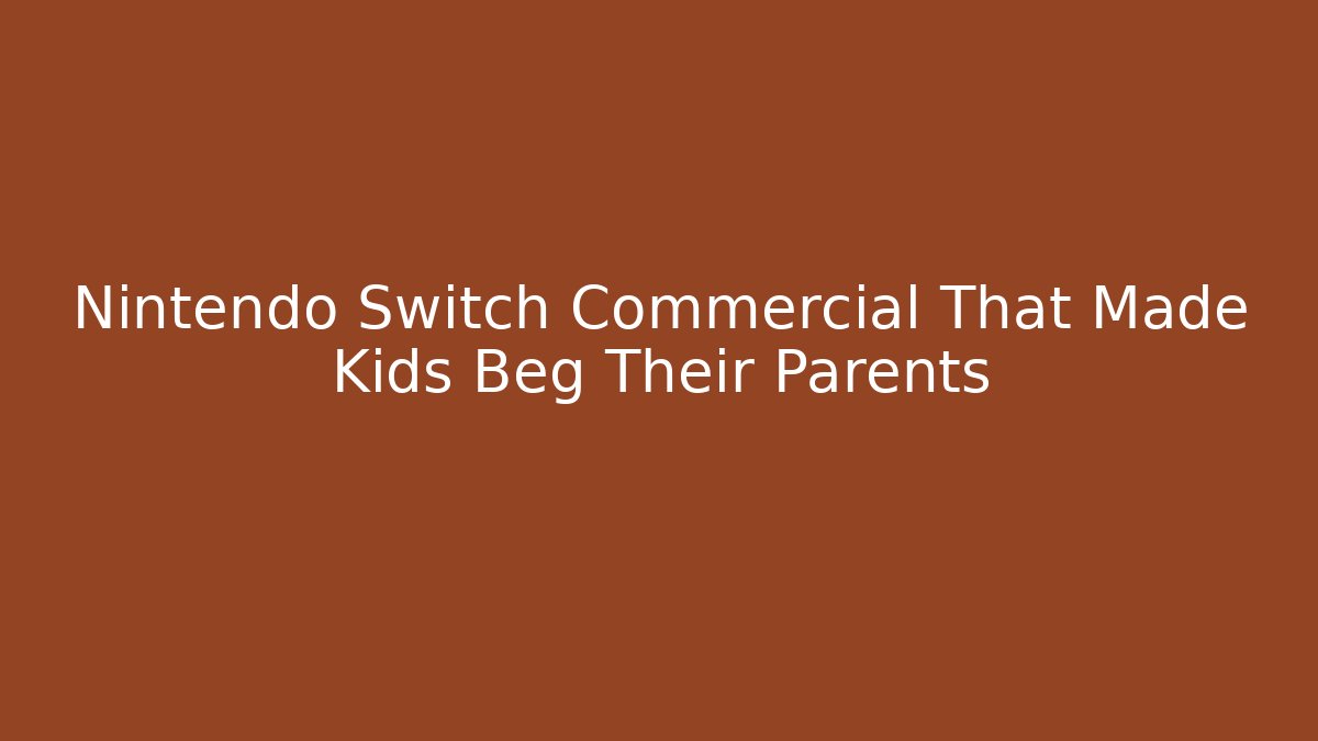 Nintendo Switch Commercial That Made Kids Beg Their Parents
