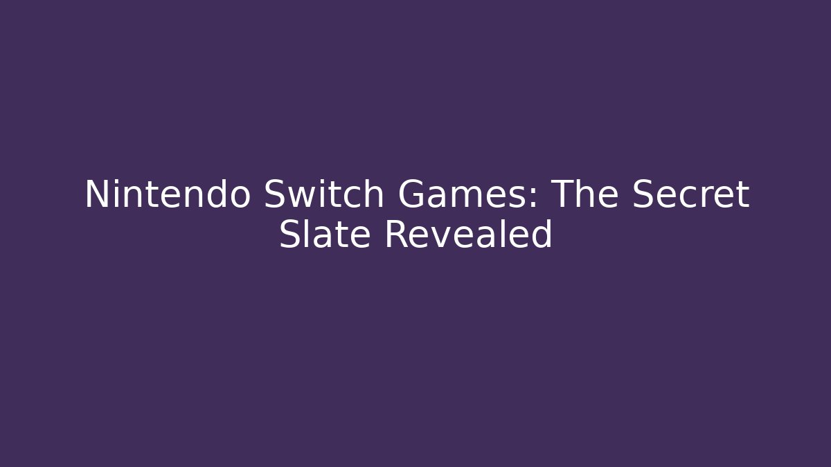 Nintendo Switch Games: The Secret Slate Revealed
