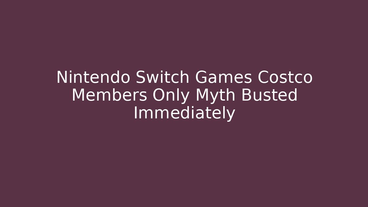Nintendo Switch Games Costco Members Only Myth Busted Immediately