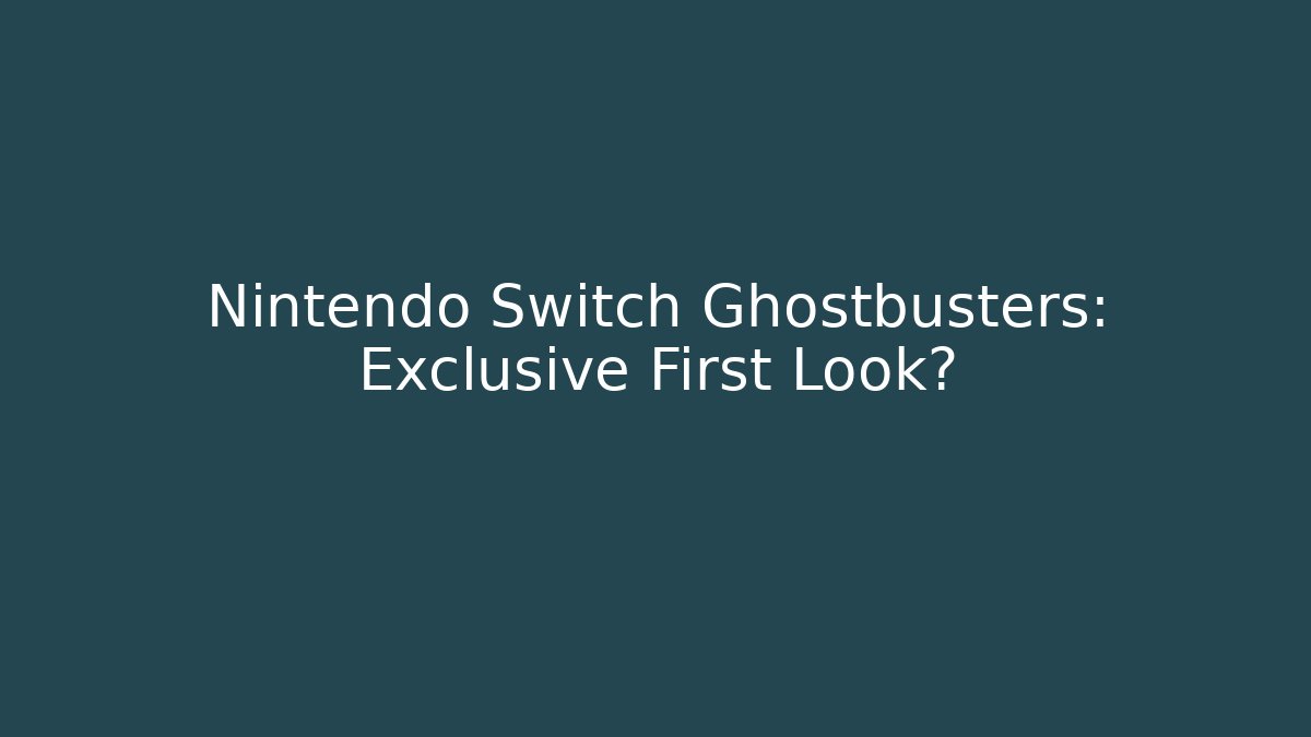 Nintendo Switch Ghostbusters: Exclusive First Look?