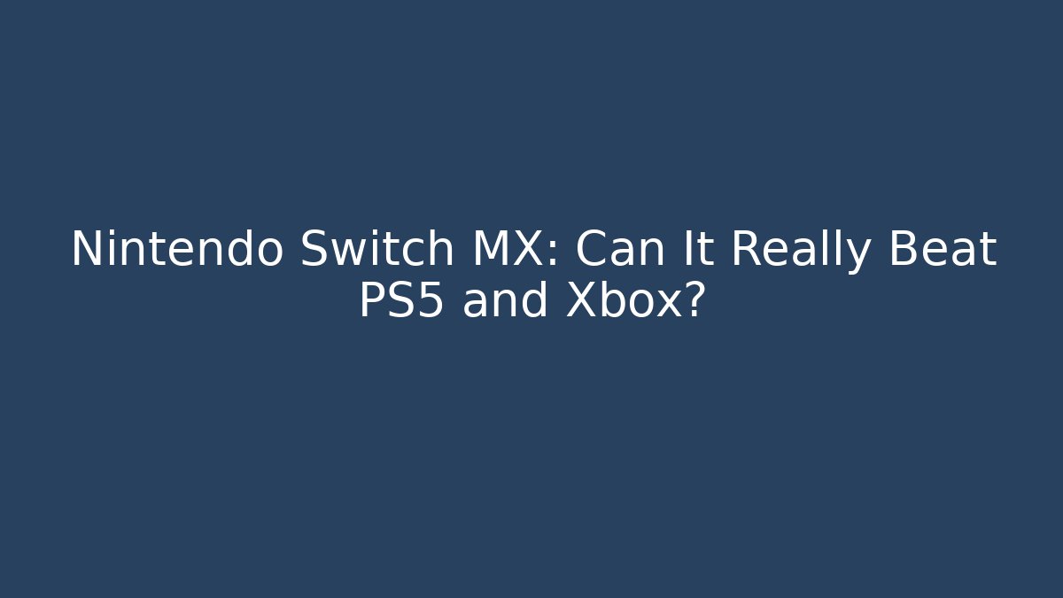 Nintendo Switch MX: Can It Really Beat PS5 and Xbox?