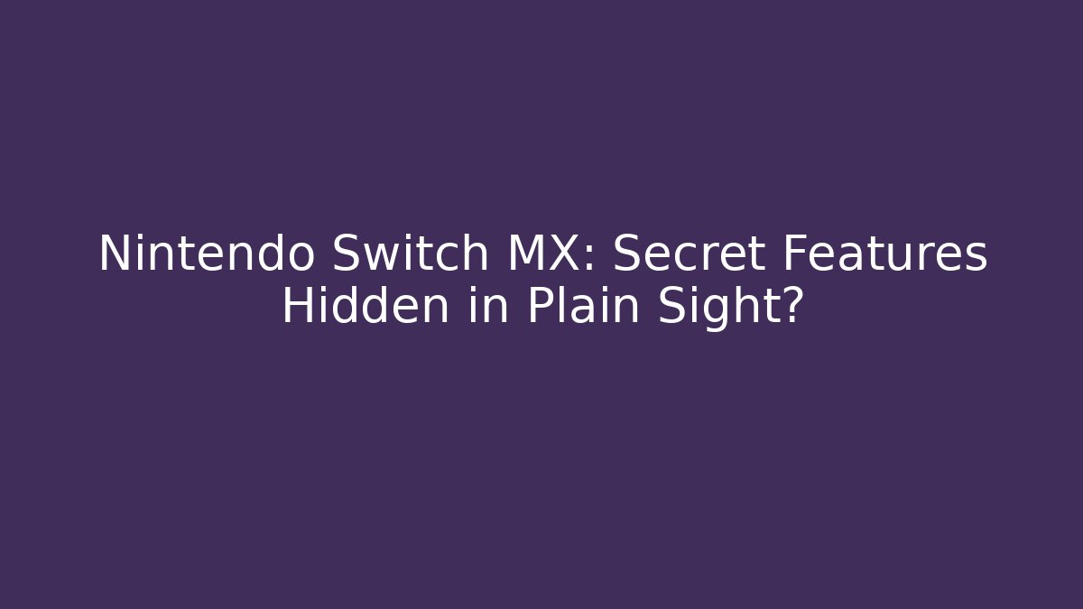Nintendo Switch MX: Secret Features Hidden in Plain Sight?