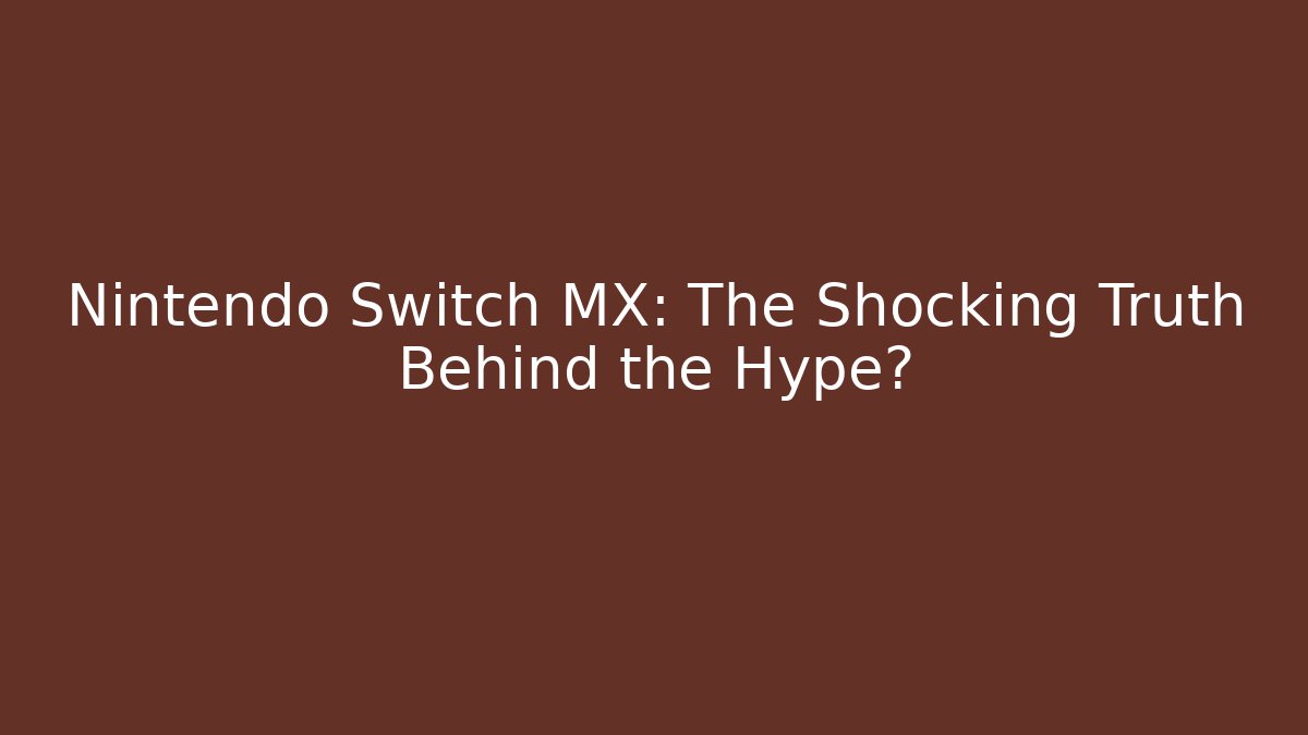 Nintendo Switch MX: The Shocking Truth Behind the Hype?