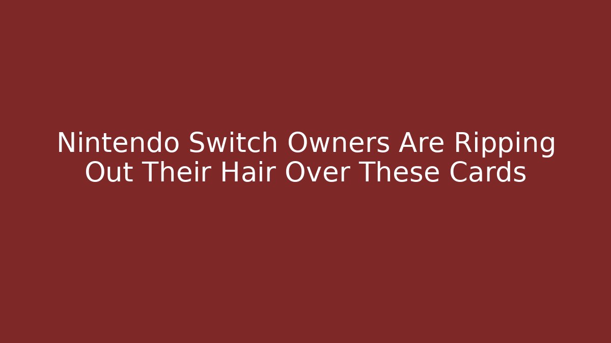 Nintendo Switch Owners Are Ripping Out Their Hair Over These Cards
