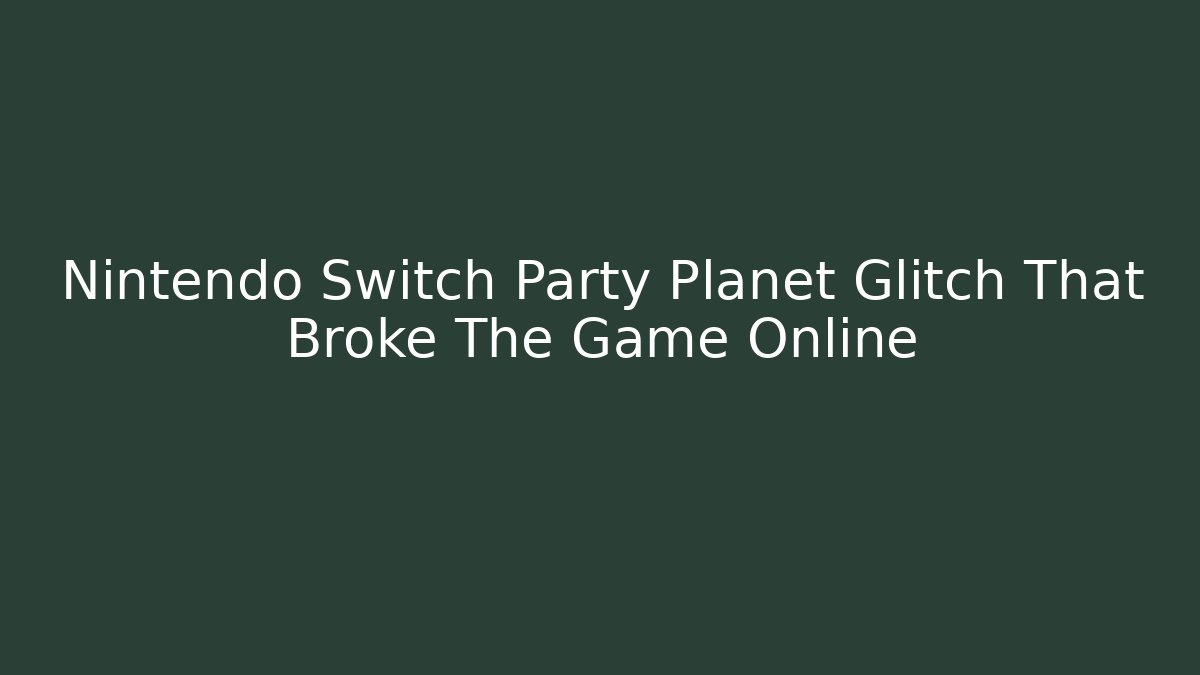 Nintendo Switch Party Planet Glitch That Broke The Game Online