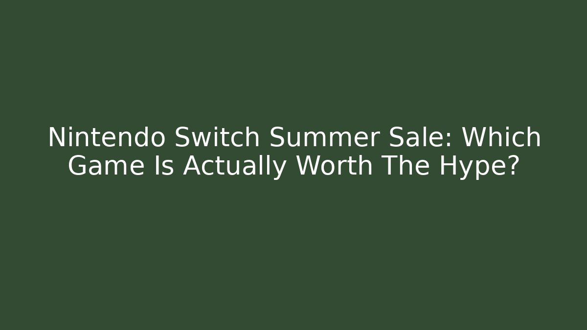Nintendo Switch Summer Sale: Which Game Is Actually Worth The Hype?