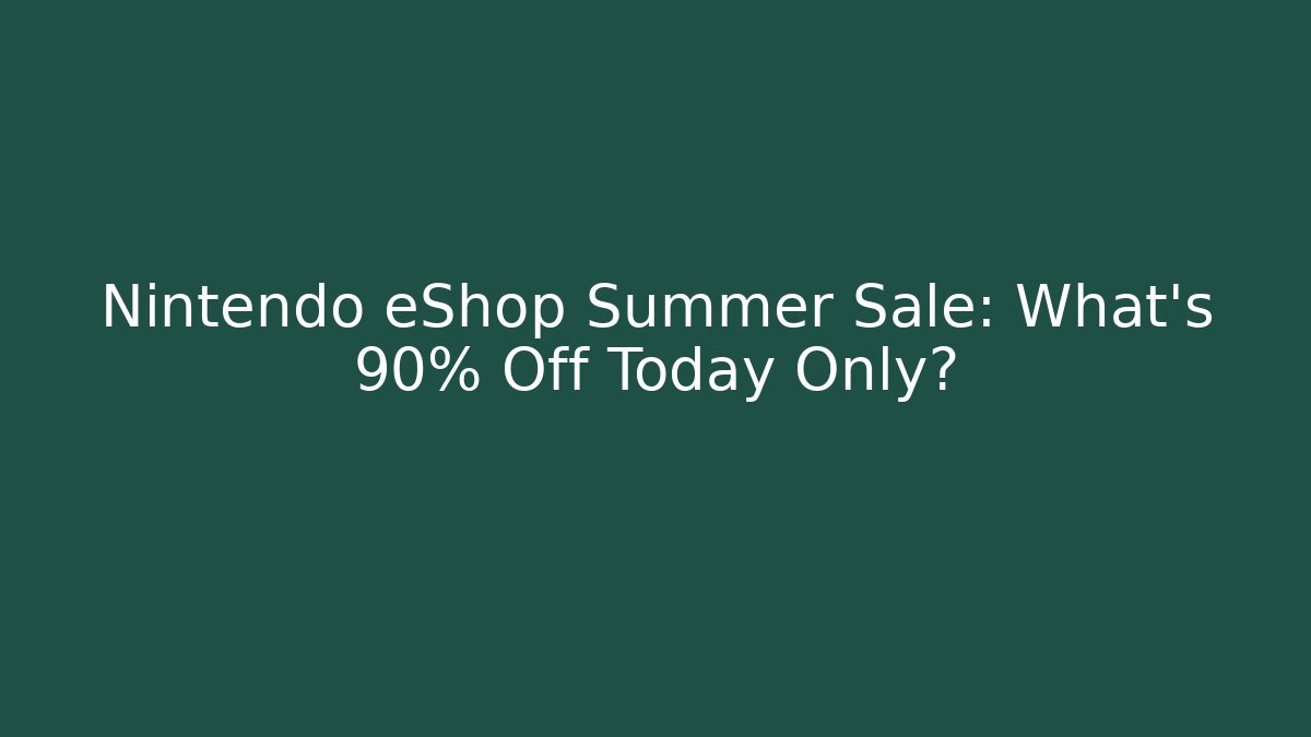 Nintendo eShop Summer Sale: What’s 90% Off Today Only?