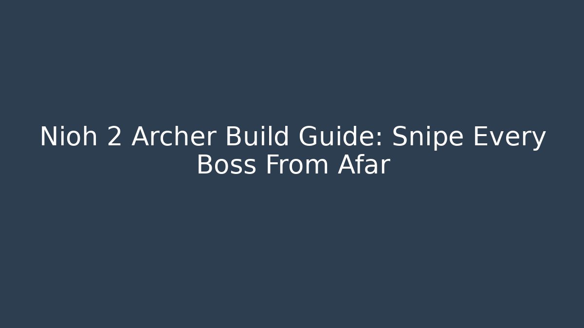 Nioh 2 Archer Build Guide: Snipe Every Boss From Afar