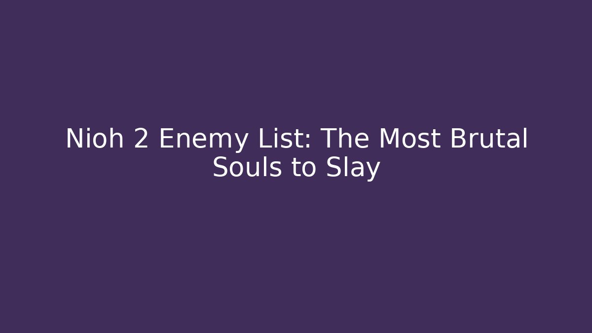 Nioh 2 Enemy List: The Most Brutal Souls to Slay