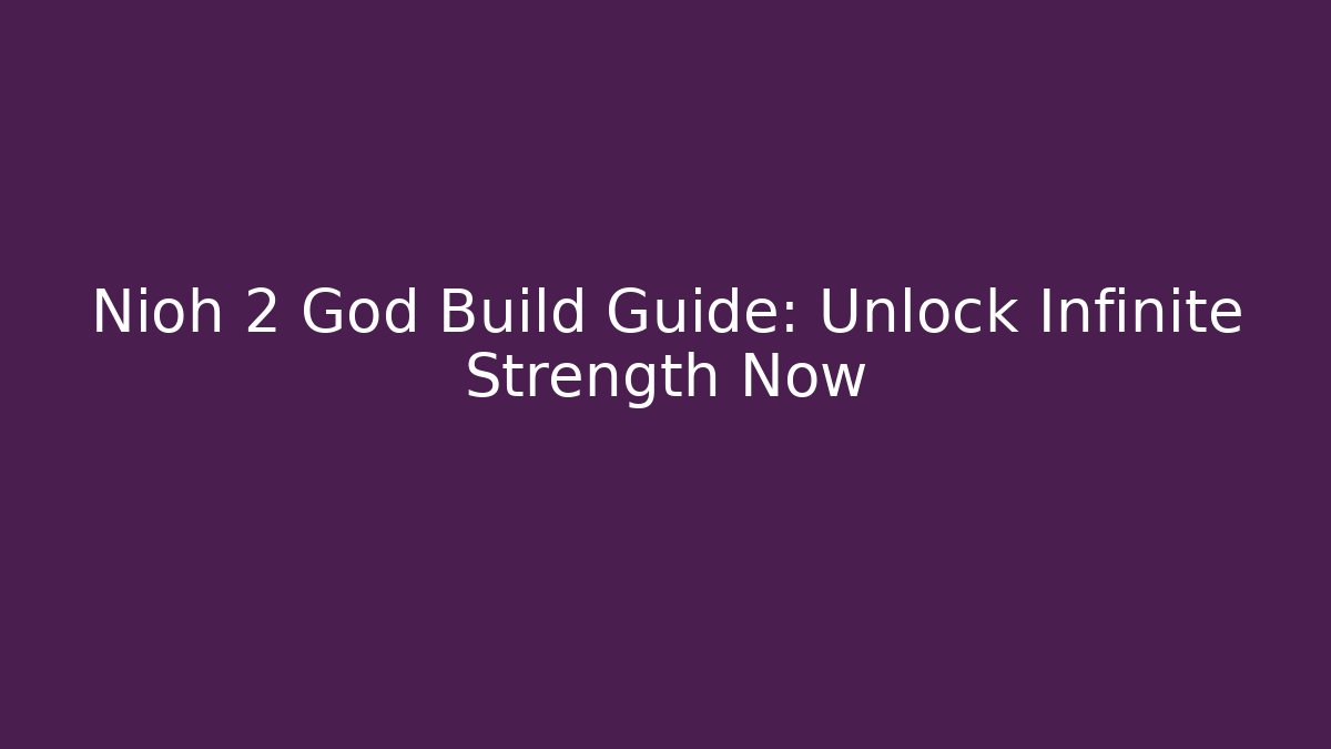 Nioh 2 God Build Guide: Unlock Infinite Strength Now