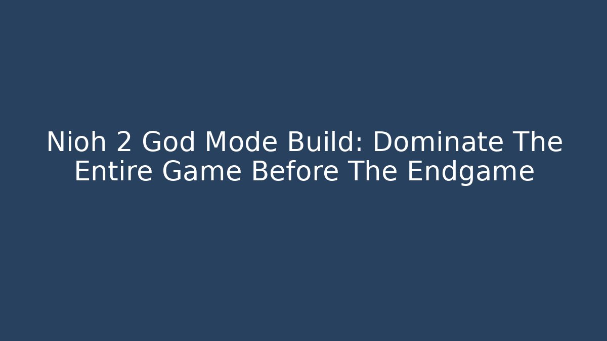 Nioh 2 God Mode Build: Dominate The Entire Game Before The Endgame