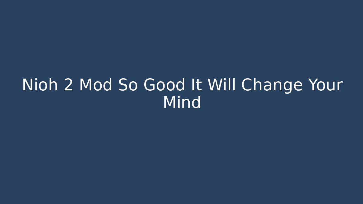 Nioh 2 Mod So Good It Will Change Your Mind - Create More Assets
