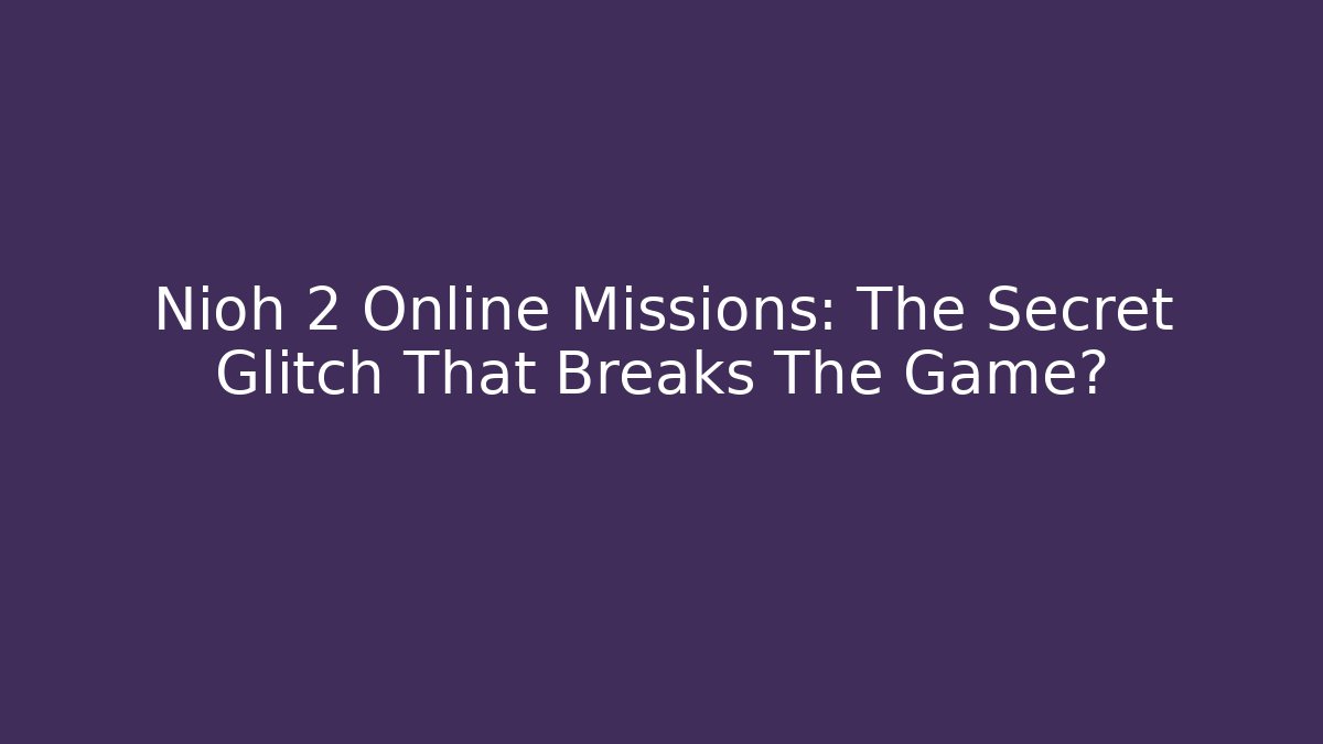 Nioh 2 Online Missions: The Secret Glitch That Breaks The Game?