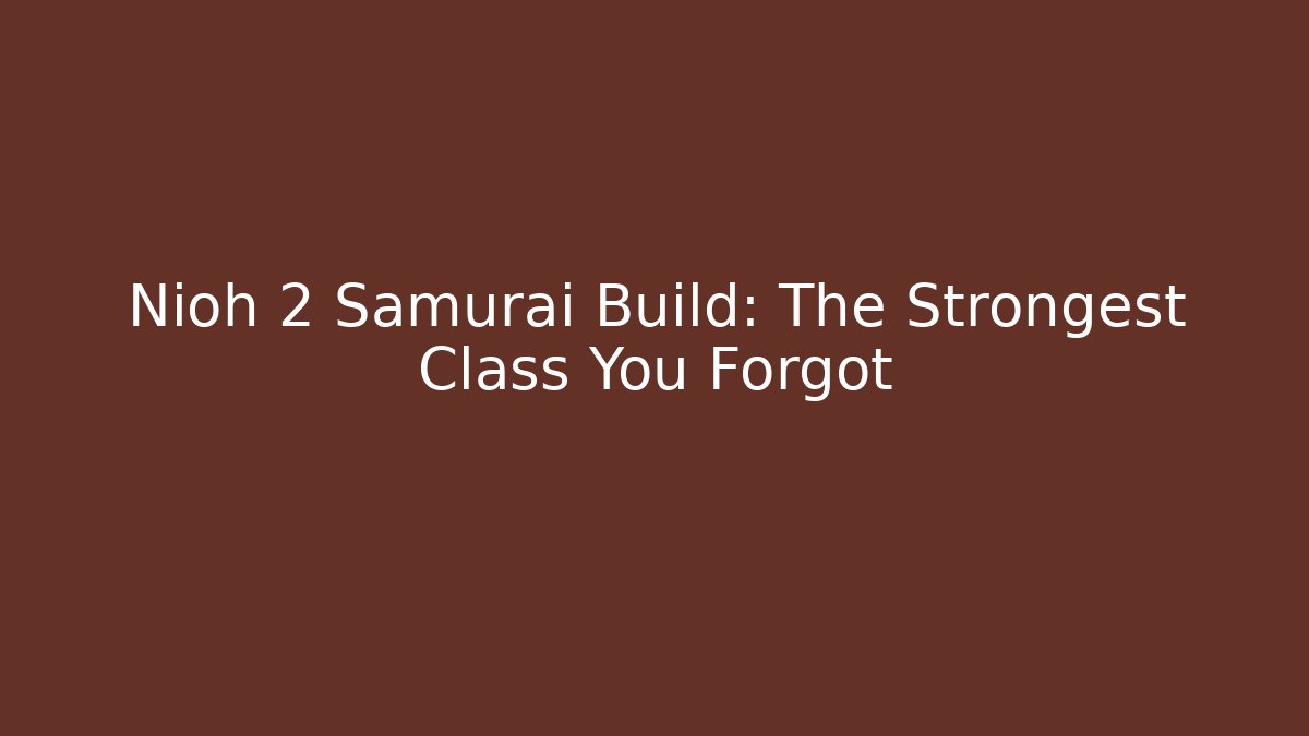 Nioh 2 Samurai Build: The Strongest Class You Forgot - Create More Assets