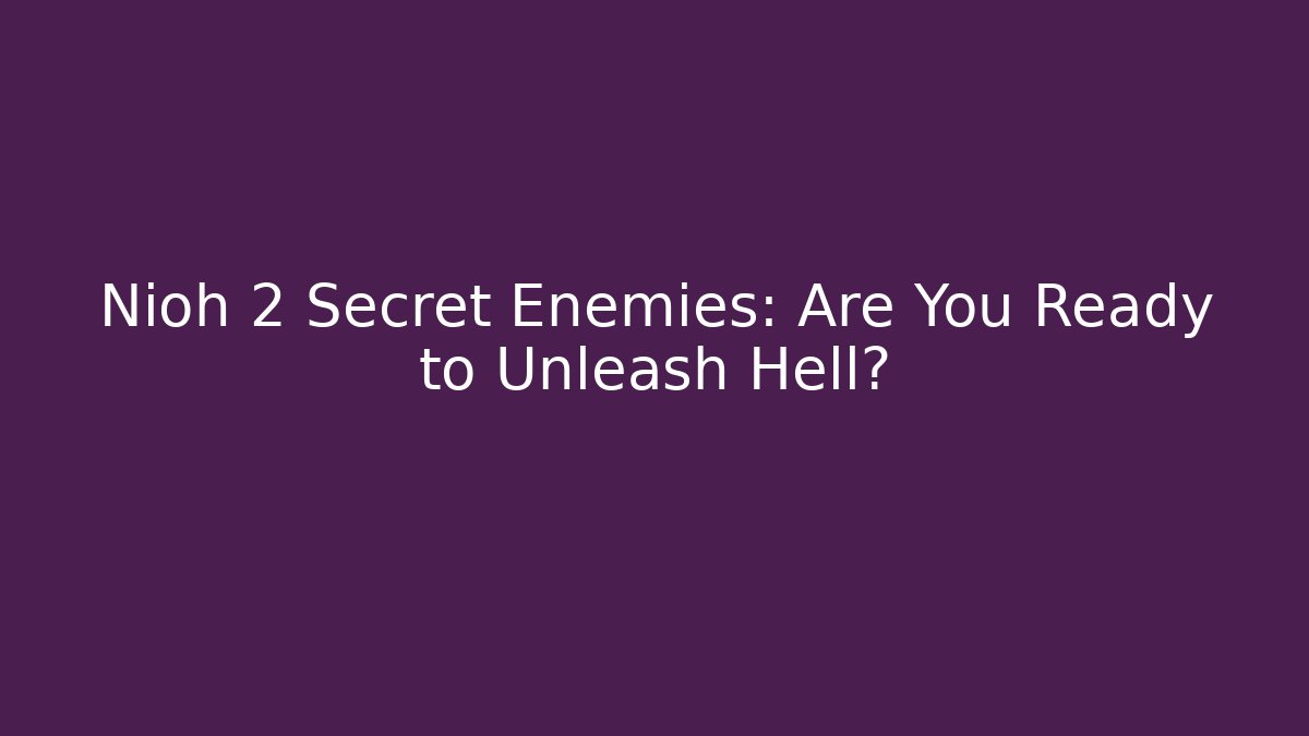 Nioh 2 Secret Enemies: Are You Ready to Unleash Hell?