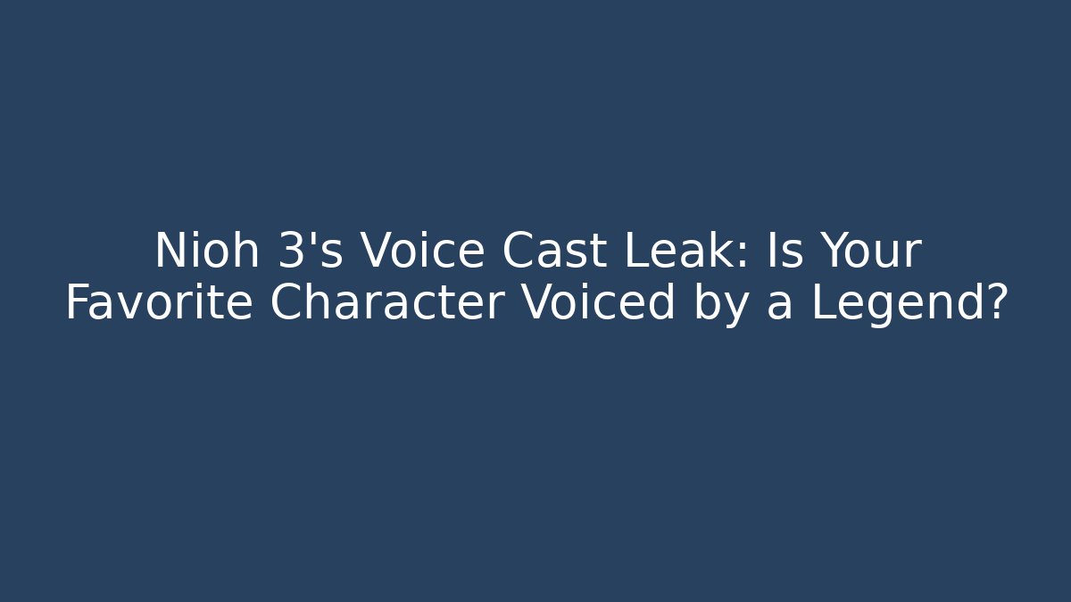 Nioh 3's Voice Cast Leak: Is Your Favorite Character Voiced by a Legend?