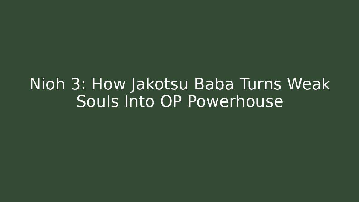 Nioh 3: How Jakotsu Baba Turns Weak Souls Into OP Powerhouse